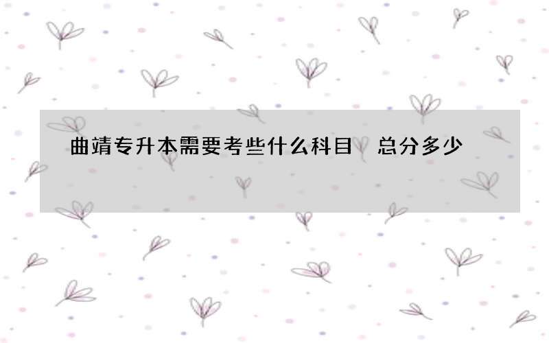 曲靖专升本需要考些什么科目 总分多少